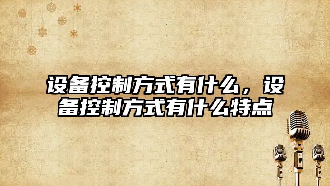 設備控制方式有什么，設備控制方式有什么特點(diǎn)