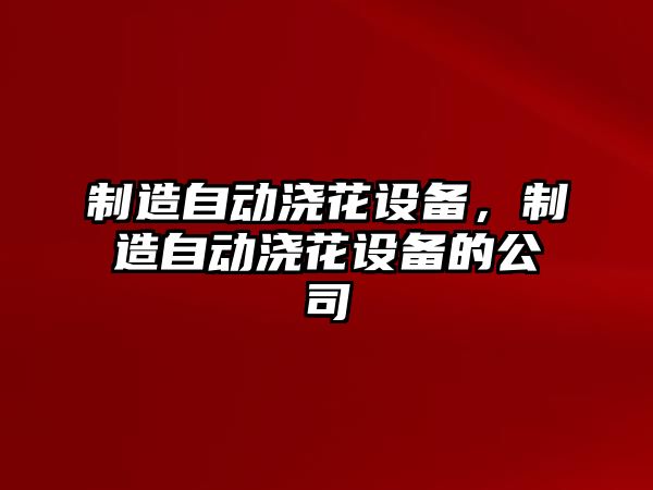 制造自動(dòng)澆花設備，制造自動(dòng)澆花設備的公司