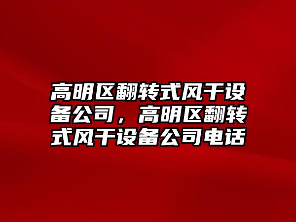 高明區翻轉式風(fēng)干設備公司，高明區翻轉式風(fēng)干設備公司電話(huà)