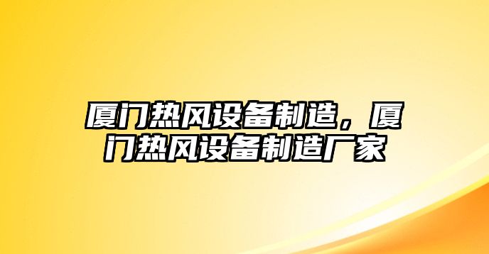 廈門(mén)熱風(fēng)設備制造，廈門(mén)熱風(fēng)設備制造廠(chǎng)家