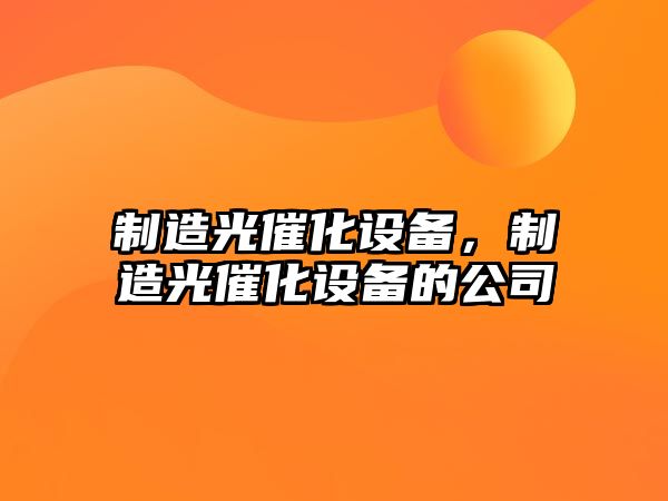 制造光催化設備，制造光催化設備的公司