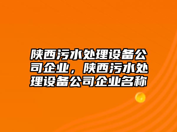 陜西污水處理設備公司企業(yè)，陜西污水處理設備公司企業(yè)名稱(chēng)