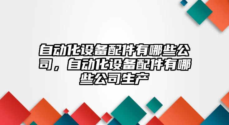 自動(dòng)化設備配件有哪些公司，自動(dòng)化設備配件有哪些公司生產(chǎn)