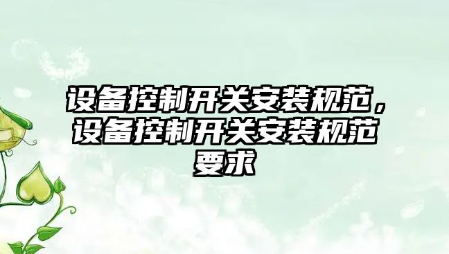 設備控制開(kāi)關(guān)安裝規范，設備控制開(kāi)關(guān)安裝規范要求