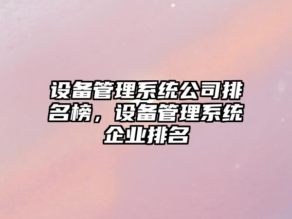 設備管理系統公司排名榜，設備管理系統企業(yè)排名