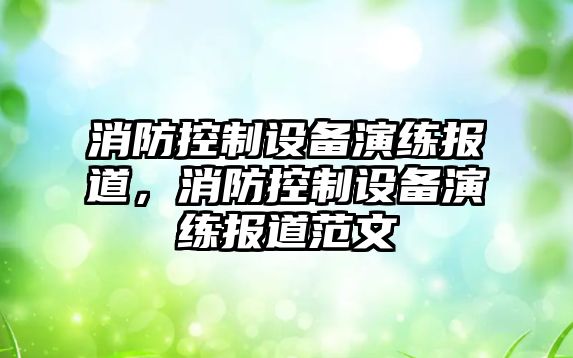 消防控制設備演練報道，消防控制設備演練報道范文