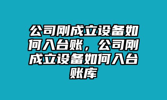 公司剛成立設備如何入臺賬，公司剛成立設備如何入臺賬庫