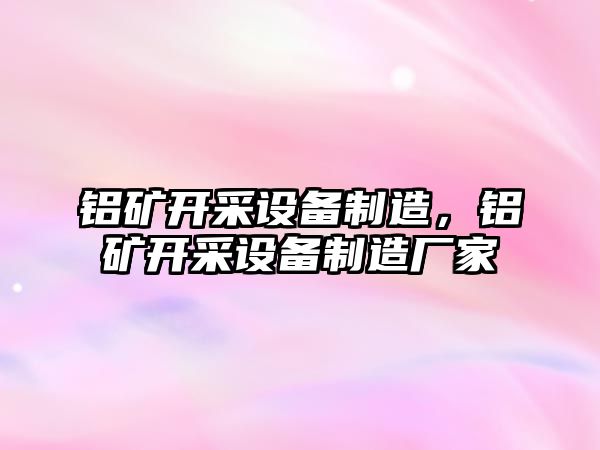 鋁礦開(kāi)采設備制造，鋁礦開(kāi)采設備制造廠(chǎng)家