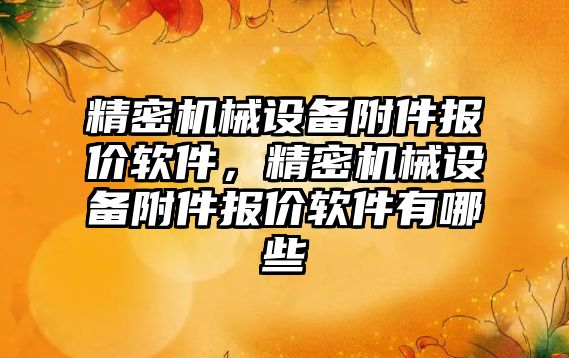 精密機械設備附件報價(jià)軟件，精密機械設備附件報價(jià)軟件有哪些