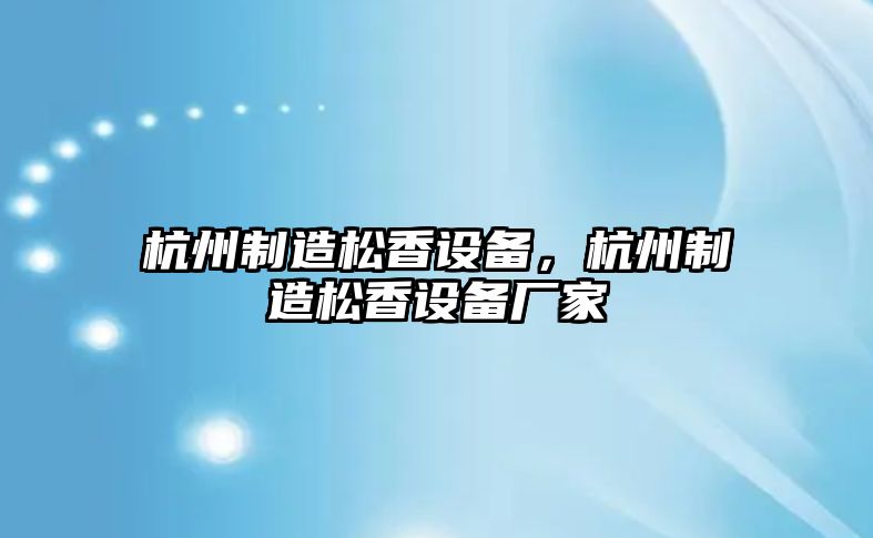 杭州制造松香設備，杭州制造松香設備廠(chǎng)家