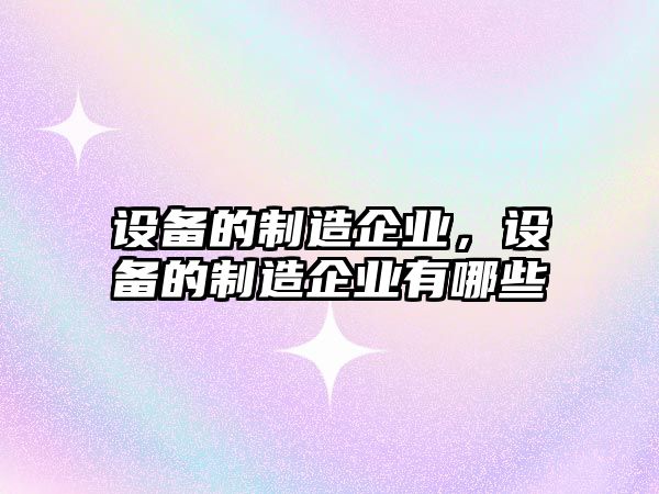 設備的制造企業(yè)，設備的制造企業(yè)有哪些
