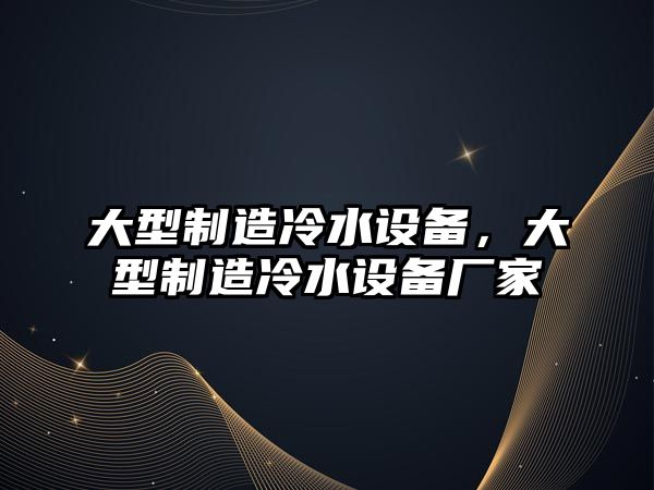 大型制造冷水設備，大型制造冷水設備廠(chǎng)家
