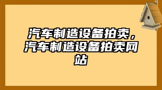 汽車(chē)制造設備拍賣(mài)，汽車(chē)制造設備拍賣(mài)網(wǎng)站