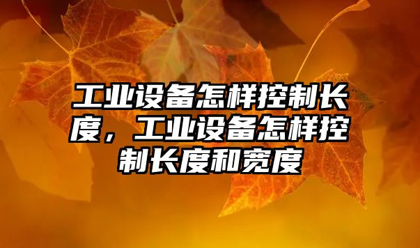 工業(yè)設備怎樣控制長(cháng)度，工業(yè)設備怎樣控制長(cháng)度和寬度