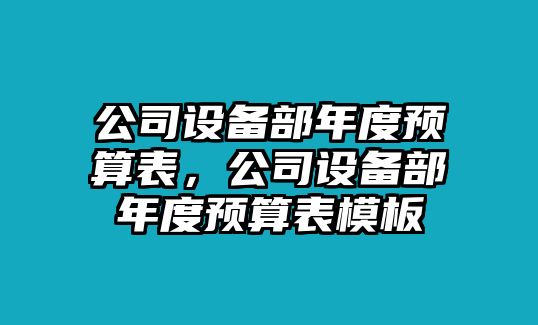 公司設備部年度預算表，公司設備部年度預算表模板