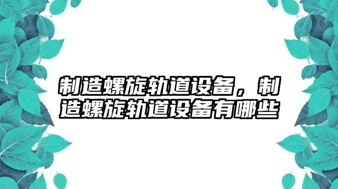 制造螺旋軌道設備，制造螺旋軌道設備有哪些