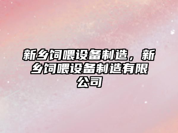 新鄉飼喂設備制造，新鄉飼喂設備制造有限公司