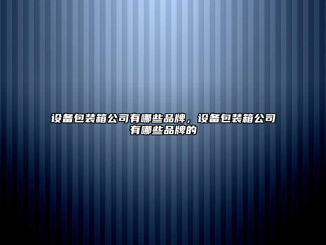 設備包裝箱公司有哪些品牌，設備包裝箱公司有哪些品牌的