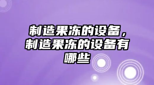制造果凍的設備，制造果凍的設備有哪些