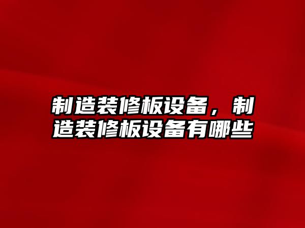 制造裝修板設備，制造裝修板設備有哪些