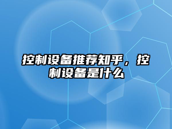 控制設備推薦知乎，控制設備是什么