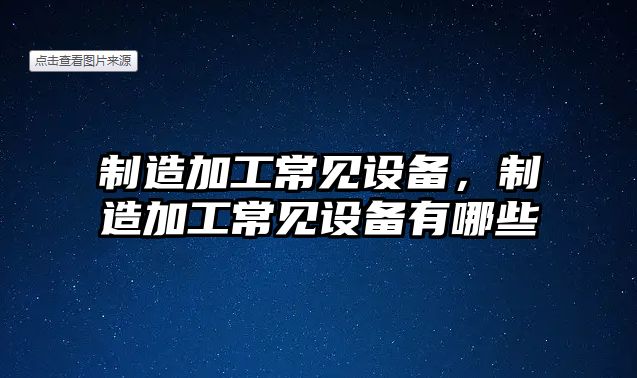 制造加工常見(jiàn)設備，制造加工常見(jiàn)設備有哪些