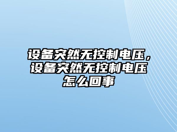 設備突然無(wú)控制電壓，設備突然無(wú)控制電壓怎么回事