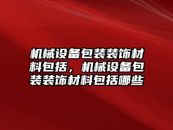 機械設備包裝裝飾材料包括，機械設備包裝裝飾材料包括哪些