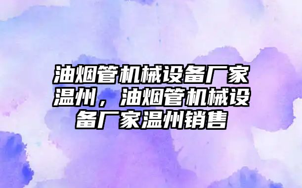油煙管機械設備廠(chǎng)家溫州，油煙管機械設備廠(chǎng)家溫州銷(xiāo)售