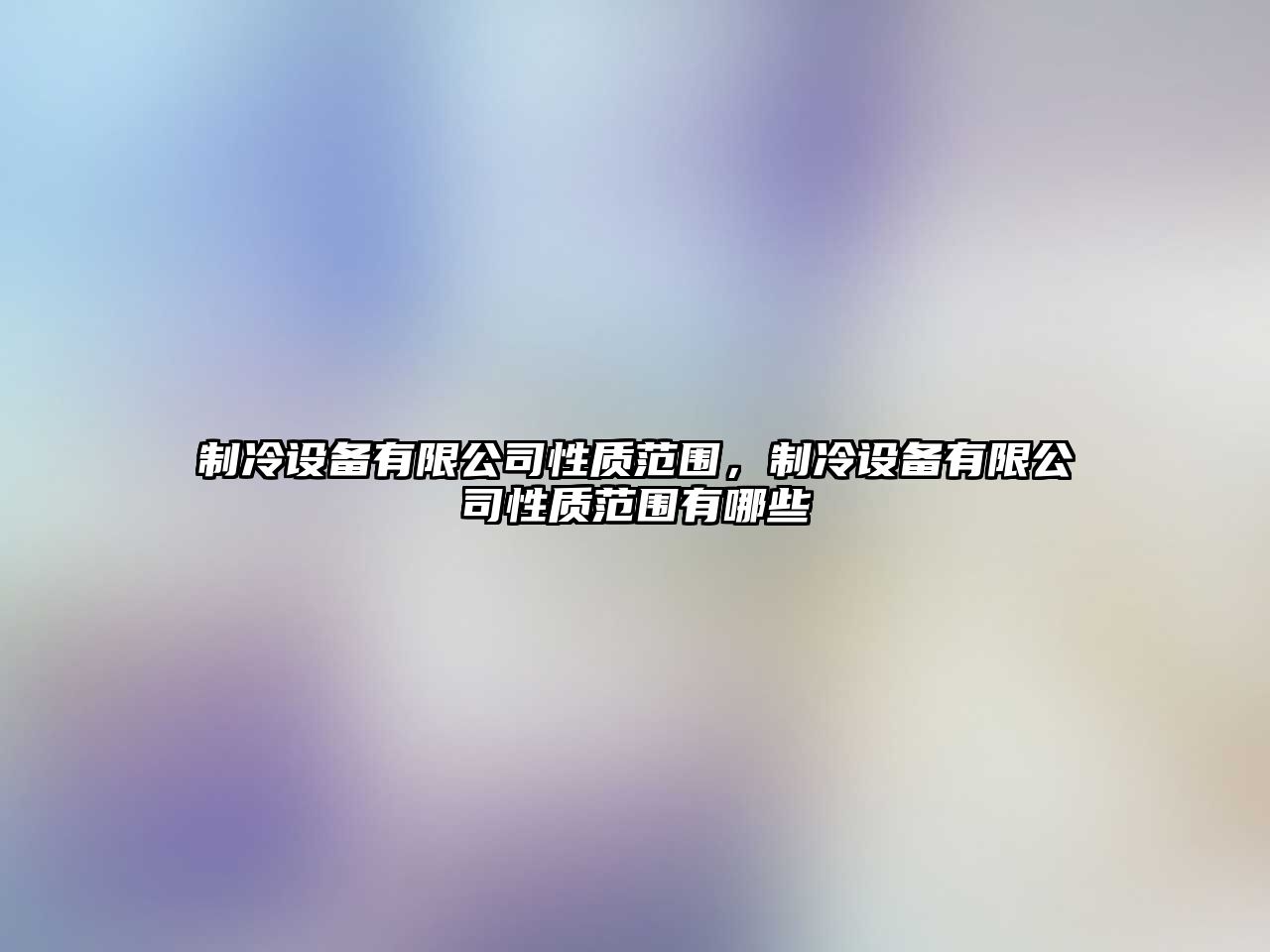 制冷設備有限公司性質(zhì)范圍，制冷設備有限公司性質(zhì)范圍有哪些
