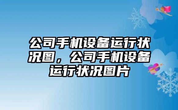 公司手機設備運行狀況圖，公司手機設備運行狀況圖片