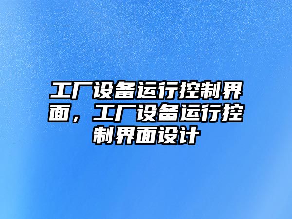 工廠(chǎng)設備運行控制界面，工廠(chǎng)設備運行控制界面設計