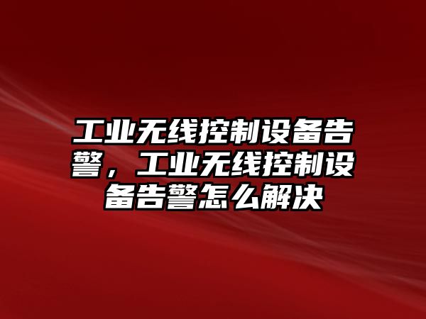 工業(yè)無(wú)線(xiàn)控制設備告警，工業(yè)無(wú)線(xiàn)控制設備告警怎么解決