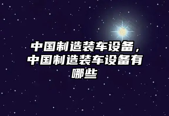 中國制造裝車(chē)設備，中國制造裝車(chē)設備有哪些