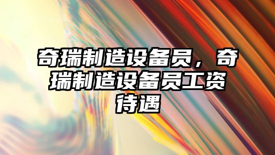 奇瑞制造設備員，奇瑞制造設備員工資待遇