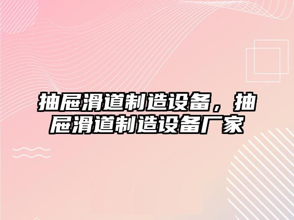 抽屜滑道制造設備，抽屜滑道制造設備廠(chǎng)家