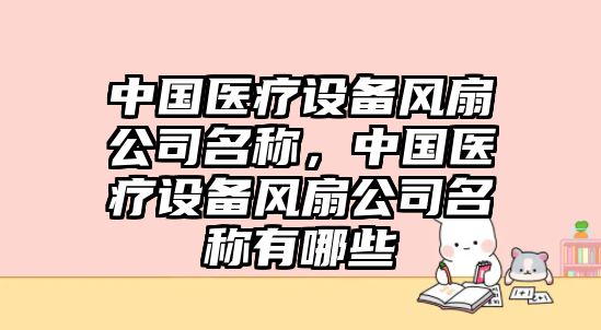 中國醫療設備風(fēng)扇公司名稱(chēng)，中國醫療設備風(fēng)扇公司名稱(chēng)有哪些