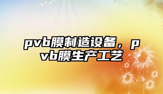 pvb膜制造設備，pvb膜生產(chǎn)工藝