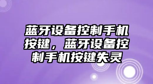 藍牙設備控制手機按鍵，藍牙設備控制手機按鍵失靈