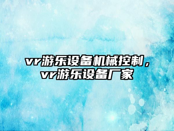 vr游樂(lè )設備機械控制，vr游樂(lè )設備廠(chǎng)家