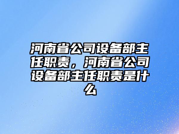 河南省公司設備部主任職責，河南省公司設備部主任職責是什么