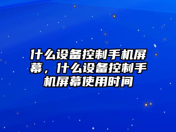 什么設備控制手機屏幕，什么設備控制手機屏幕使用時(shí)間