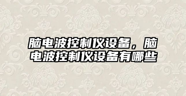 腦電波控制儀設備，腦電波控制儀設備有哪些