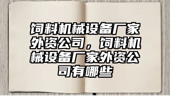 飼料機械設備廠(chǎng)家外資公司，飼料機械設備廠(chǎng)家外資公司有哪些