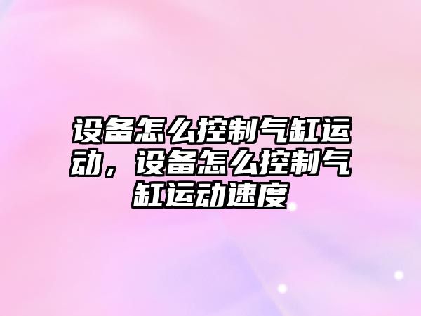 設備怎么控制氣缸運動(dòng)，設備怎么控制氣缸運動(dòng)速度