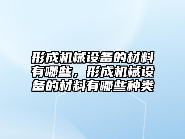 形成機械設備的材料有哪些，形成機械設備的材料有哪些種類(lèi)