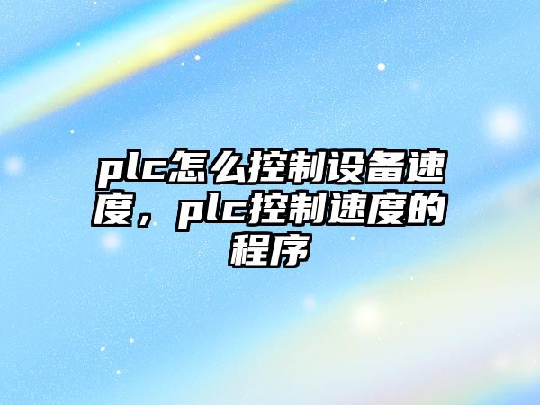plc怎么控制設備速度，plc控制速度的程序