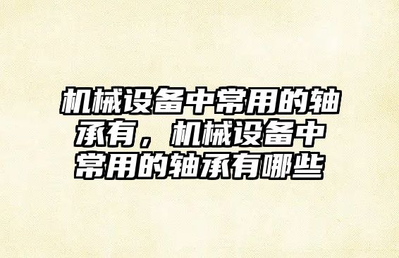 機械設備中常用的軸承有，機械設備中常用的軸承有哪些