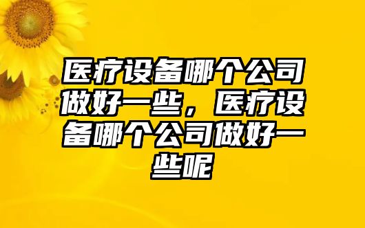 醫療設備哪個(gè)公司做好一些，醫療設備哪個(gè)公司做好一些呢
