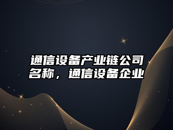 通信設(shè)備產(chǎn)業(yè)鏈公司名稱(chēng)，通信設(shè)備企業(yè)